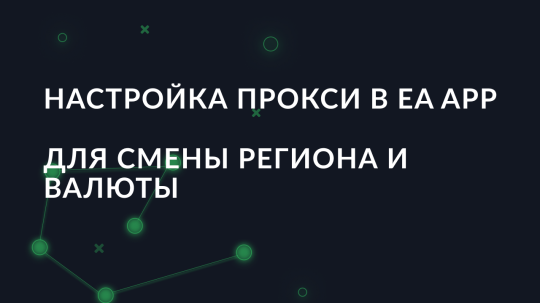 Настройка прокси в EA app для смены региона и валюты