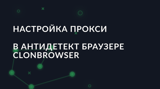 Настройка прокси в антидетект браузере ClonBrowser