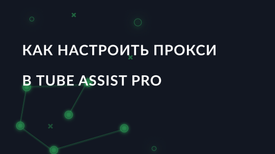 Как настроить прокси в Tube Assist Pro
