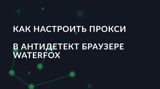 Как настроить прокси в антидетект браузере Waterfox
