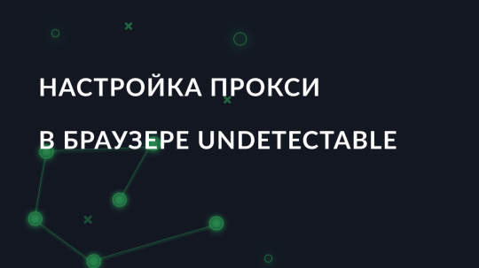 Настройка прокси в антидетект браузере Undetectable