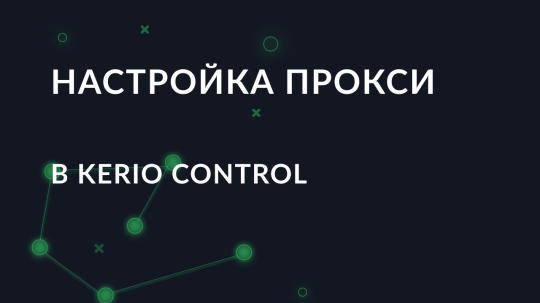 Пошаговая настройка прокси в Kerio Control