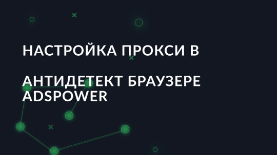 Настройка прокси в антидетект браузере AdsPower