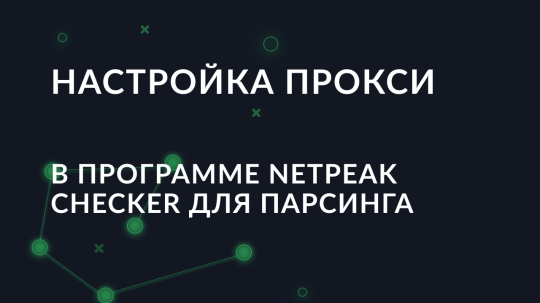 Пошаговая настройка прокси в программе Netpeak Checker для парсинга