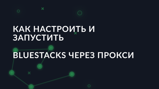 Как настроить и запустить BlueStacks через прокси