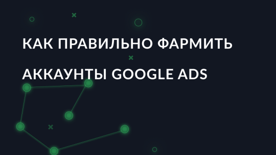 Как правильно фармить аккаунты Google Ads