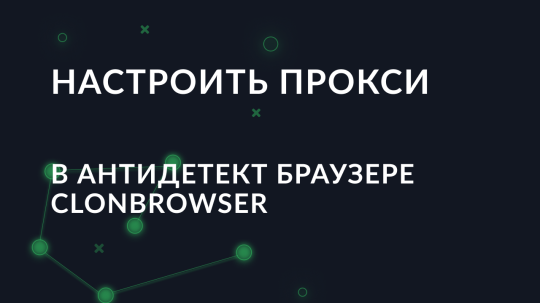Пошаговая настройка прокси в антидетект браузере ClonBrowser