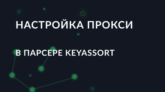 Пошаговая настройка прокси в парсере KeyAssort