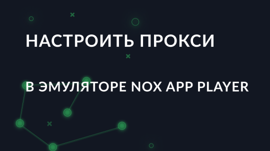 Пошаговая настройка прокси в эмуляторе Nox App Player