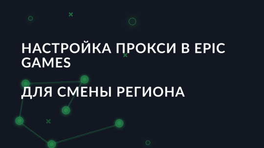 Настройка прокси в Epic Games для смены региона